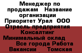 Менеджер по продажам › Название организации ­ Приоритет Урал, ООО › Отрасль предприятия ­ Консалтинг › Минимальный оклад ­ 37 000 - Все города Работа » Вакансии   . Томская обл.